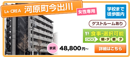 LA・CREA河原町今出川 女性専用 学校まで徒歩圏内 ゲストルームあり 食事・選択可能 家賃48,800円～　詳細はこちら