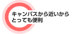 キャンパスから近いからとっても便利