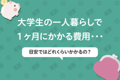 大学生の一人暮らしで１ヶ月にかかる費用……目安ではどれくらいかかるの？