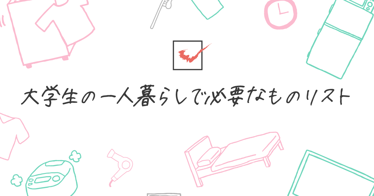 これで準備は完璧 大学生から始める一人暮らしで必要なものリスト 一人暮らしの豆知識 記事一覧 大学 専門学校からはじめるひとり暮らし情報 New Life Style Mag