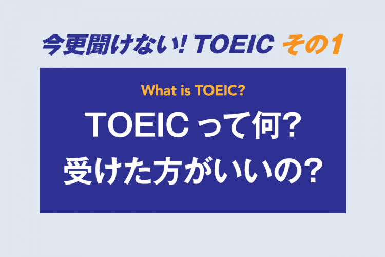 今更聞けない！TOEIC その１　TOEICって何？受けた方がいいの？