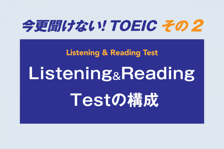 今更聞けない！TOEIC　その２　Listening & Reading Testの構成