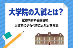 大学院の入試とは？試験内容や受験資格、入試前にやるべきことなどを解説