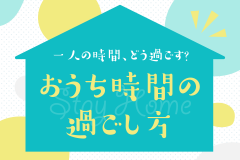 一人の時間、どう過ごす？おうち時間の過ごし方