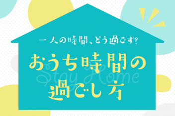 一人の時間、どう過ごす?おうち時間の過ごし方