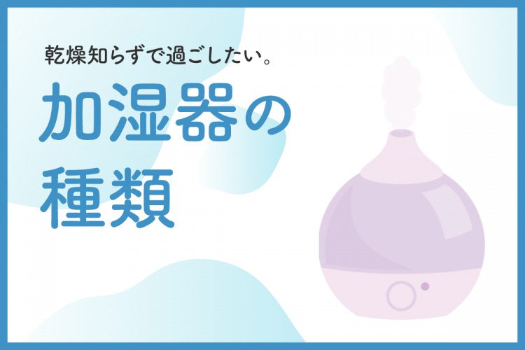 乾燥知らずで過ごしたい。加湿器の種類