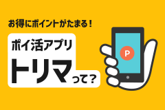 お得にポイントがたまる！ポイ活アプリ「トリマ」って？