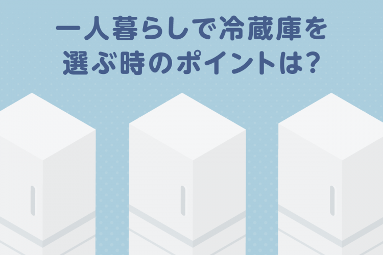 一人暮らしで冷蔵庫を選ぶ時のポイントは？