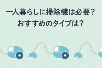 一人暮らしに掃除機は必要?おすすめのタイプは?