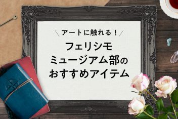 アートに触れる!フェリシモミュージアム部のおすすめアイテム