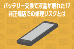 バッテリー交換で液晶が壊れた！？非正規店での修理リスクとは