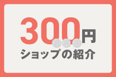 日用品からインテリアまで取り揃える300円ショップの紹介