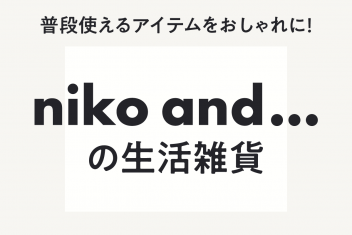 普段使えるアイテムをおしゃれに!niko and…の生活雑貨
