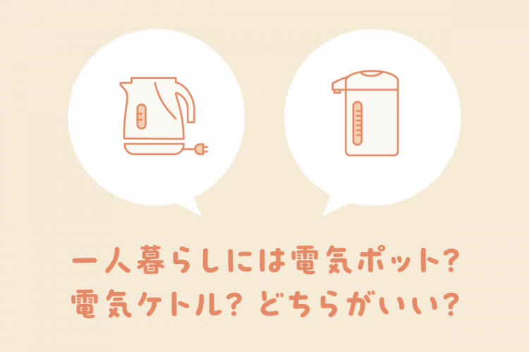 一人暮らしには電気ポット？電気ケトル？どちらがいい？