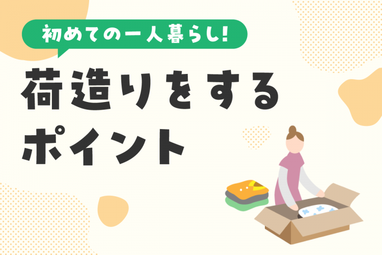 初めての一人暮らし！引っ越し時に効率よく荷造りをするポイントは？