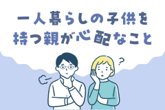 一人暮らしの子供を持つ親が心配なこと