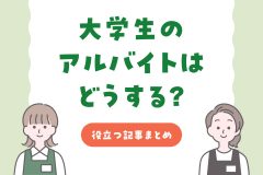 大学生のアルバイトはどうする？役立つ記事まとめ