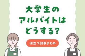 大学生のアルバイトはどうする？役立つ記事まとめ