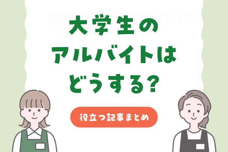 大学生のアルバイトはどうする？役立つ記事まとめ