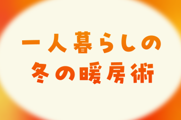 一人暮らしの冬の暖房術:快適な室内を保つためのコスト削減テクニック