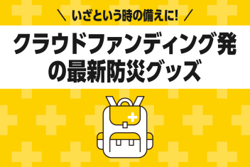 いざという時の備えに!クラウドファンディング発の最新防災グッズ