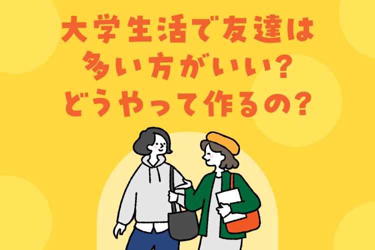 大学生活で友達は多い方がいい？どうやって作るの？