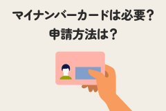 マイナンバーカードは必要？申請方法は？