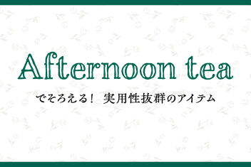 Afternoon tea でそろえる!実用性抜群のアイテム