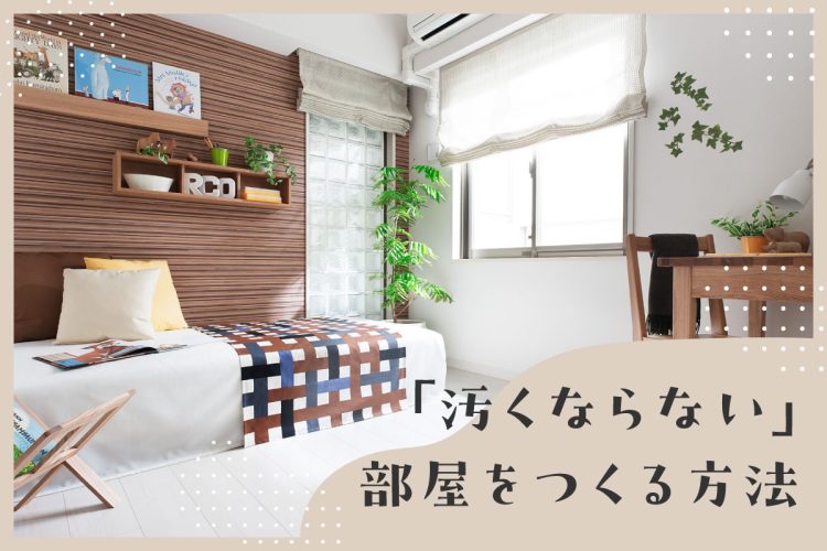 頻繁に掃除したくない!「汚くならない」部屋をつくる方法