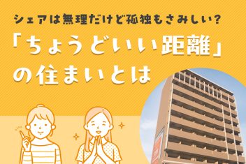 シェアは無理だけど孤独もさみしい？「ちょうどいい距離」の住まいとは