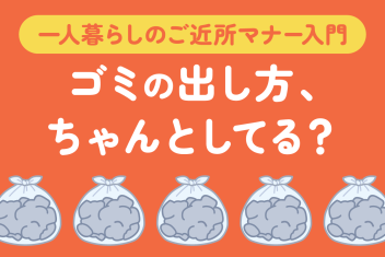 ゴミの出し方、ちゃんとしてる？一人暮らしのご近所マナー入門