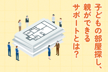 子どもの部屋探し、親ができるサポートとは？