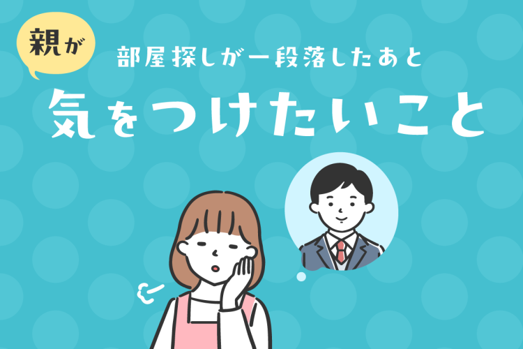 部屋探しが一段落したあと、親が気をつけたいこと